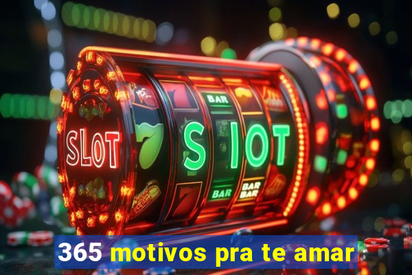 365 motivos pra te amar